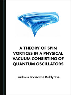 cover image of A Theory of Spin Vortices in a Physical Vacuum Consisting of Quantum Oscillators